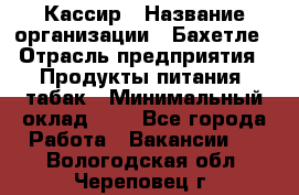 Кассир › Название организации ­ Бахетле › Отрасль предприятия ­ Продукты питания, табак › Минимальный оклад ­ 1 - Все города Работа » Вакансии   . Вологодская обл.,Череповец г.